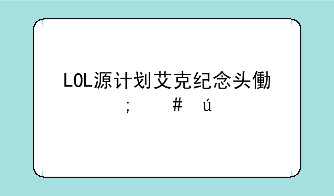 LOL源计划艾克纪念头像怎么得