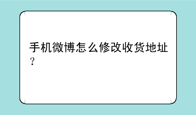 手机微博怎么修改收货地址？