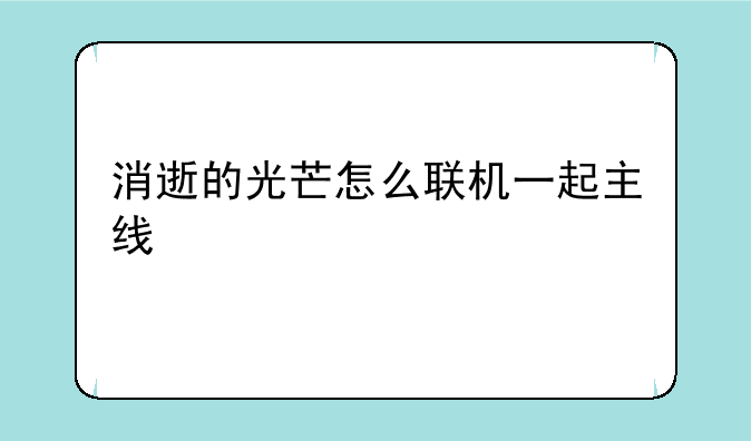 消逝的光芒怎么联机一起主线