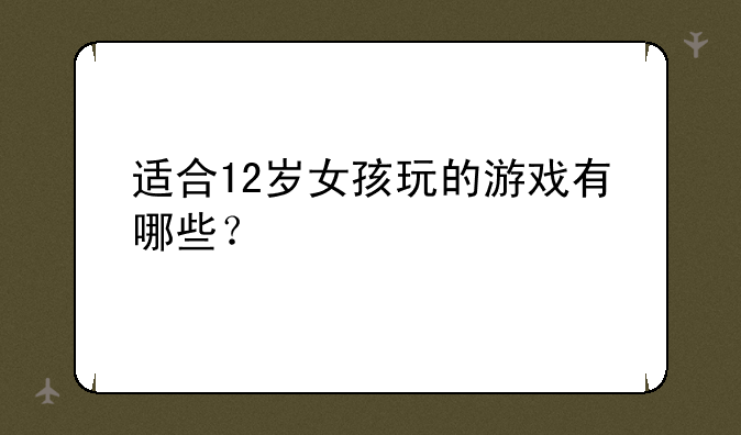 适合12岁女孩玩的游戏有哪些？