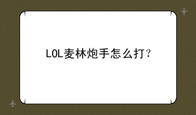 LOL麦林炮手怎么打？