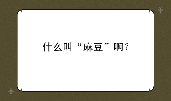 什么叫“麻豆”啊？