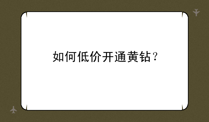 如何低价开通黄钻？