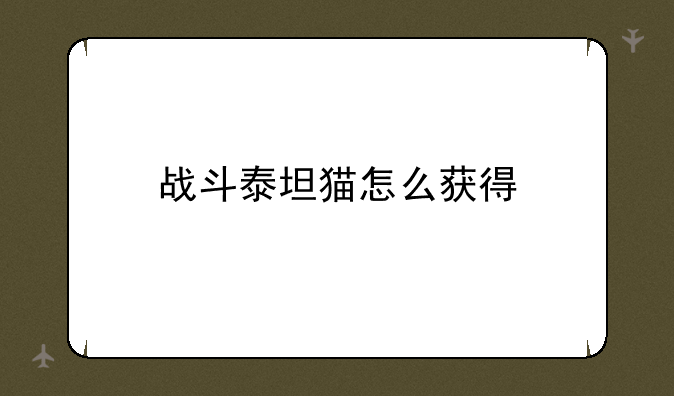 战斗泰坦猫怎么获得