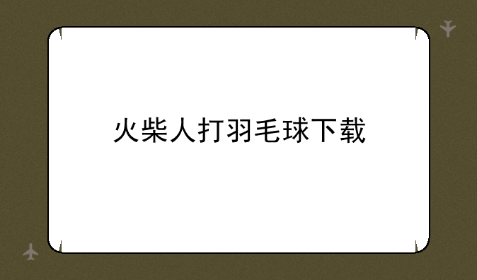 火柴人打羽毛球下载