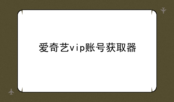 爱奇艺vip账号获取器