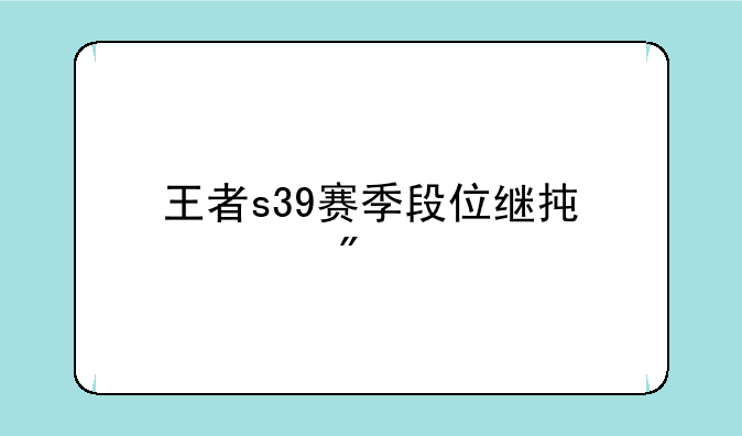 王者s39赛季段位继承规则