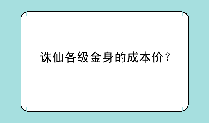 诛仙各级金身的成本价？