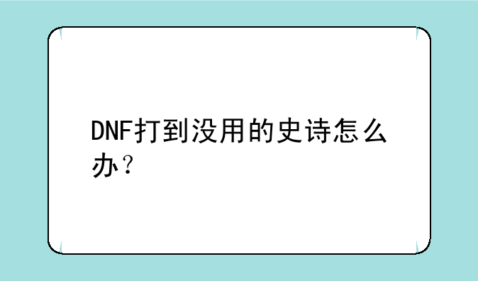 DNF打到没用的史诗怎么办？