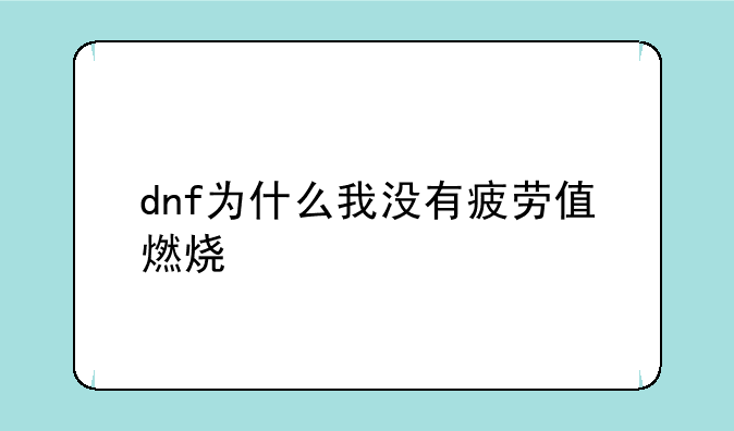 dnf为什么我没有疲劳值燃烧