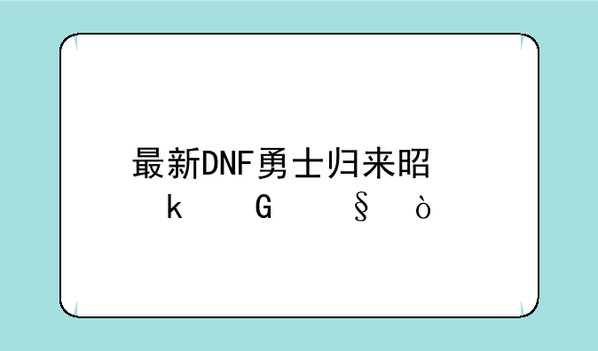 最新DNF勇士归来是多少天？