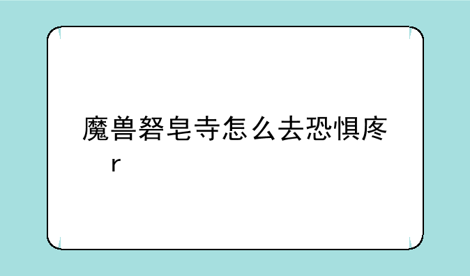 魔兽砮皂寺怎么去恐惧废土
