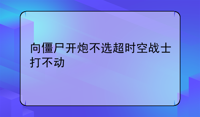 向僵尸开炮不选超时空战士打不动