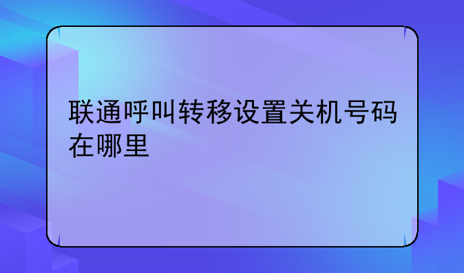 联通呼叫转移设置关机号码在哪里