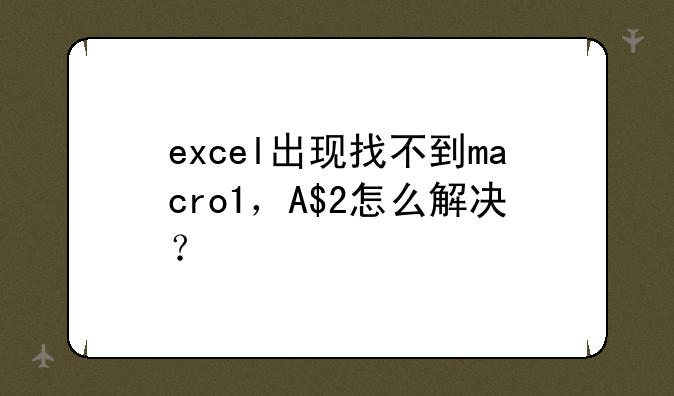excel出现找不到macro1，A$2怎么解决？