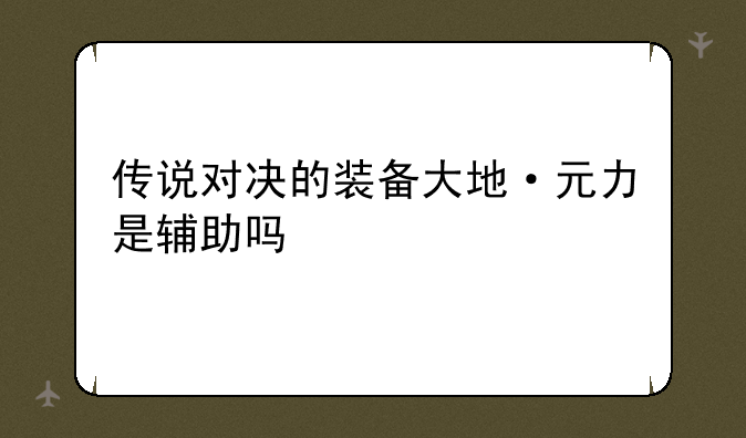 传说对决的装备大地·元力是辅助吗