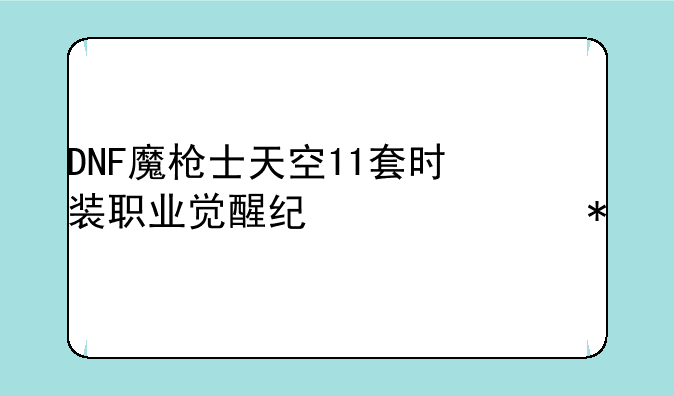DNF魔枪士天空11套时装职业觉醒纪念活动
