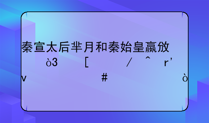 秦宣太后芈月和秦始皇嬴政，他们之间有着什么关系？