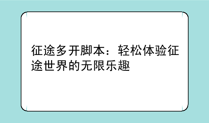 征途多开脚本：轻松体验征途世界的无限乐趣