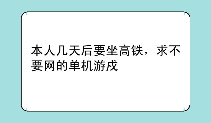 本人几天后要坐高铁，求不要网的单机游戏。