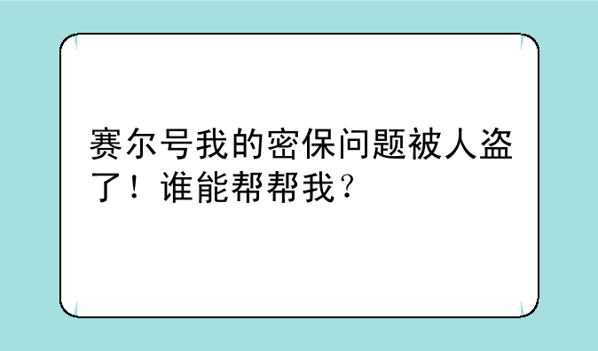 赛尔号我的密保问题被人盗了！谁能帮帮我？