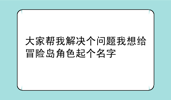 大家帮我解决个问题我想给冒险岛角色起个名字