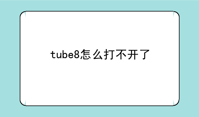 tube8怎么打不开了