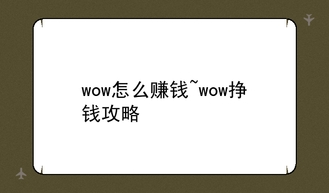 wow怎么赚钱~wow挣钱攻略