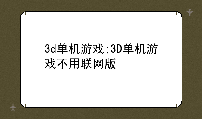 3d单机游戏;3D单机游戏不用联网版