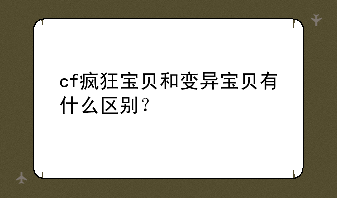 cf疯狂宝贝和变异宝贝有什么区别？