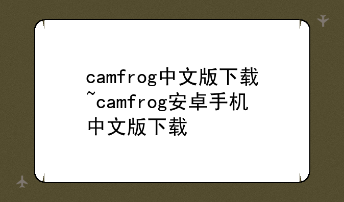 camfrog中文版下载~camfrog安卓手机中文版下载
