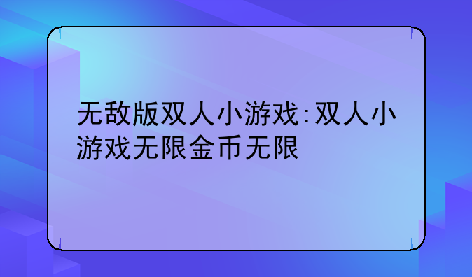无敌版双人小游戏:双人小游戏无限金币无限