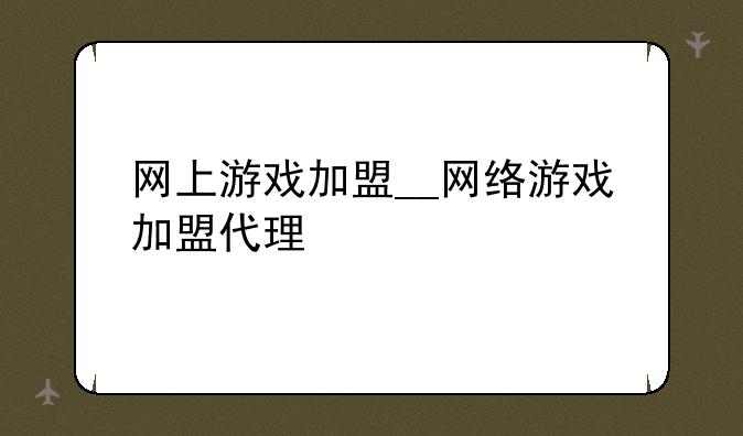 网上游戏加盟__网络游戏加盟代理