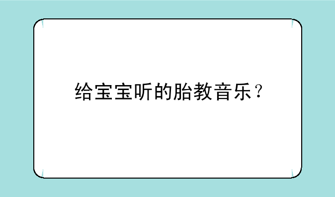 给宝宝听的胎教音乐？