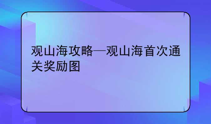 观山海攻略—观山海首次通关奖励图