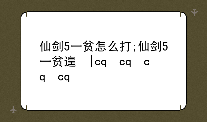 仙剑5一贫怎么打;仙剑5一贫道人