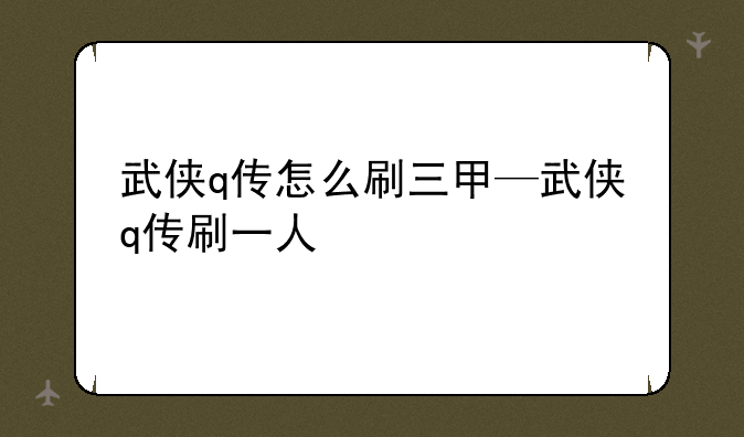 武侠q传怎么刷三甲—武侠q传刷一人