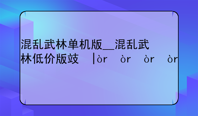 混乱武林单机版__混乱武林低价版攻略