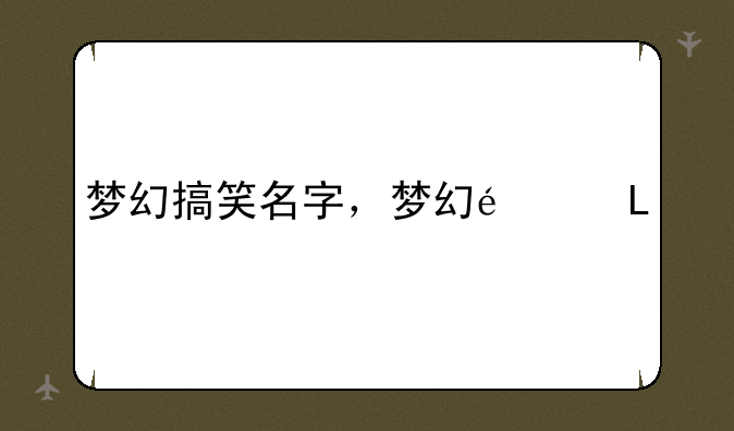 梦幻搞笑名字，梦幻逗比名字