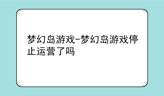 梦幻岛游戏-梦幻岛游戏停止运营了吗