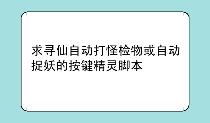 求寻仙自动打怪检物或自动捉妖的按键精灵脚本