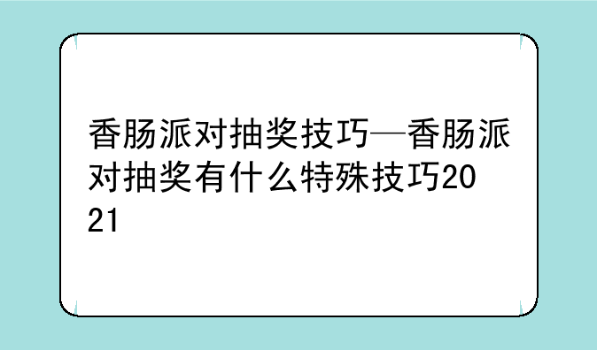 香肠派对抽奖技巧—香肠派对抽奖有什么特殊技巧2021