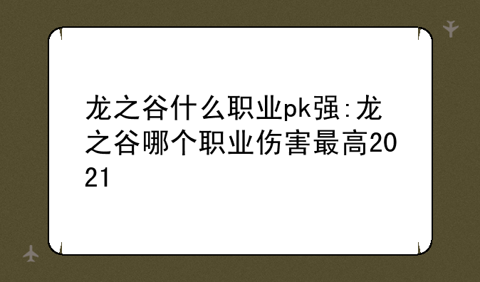 龙之谷什么职业pk强:龙之谷哪个职业伤害最高2021