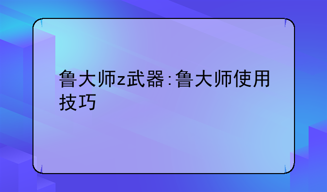 鲁大师z武器:鲁大师使用技巧