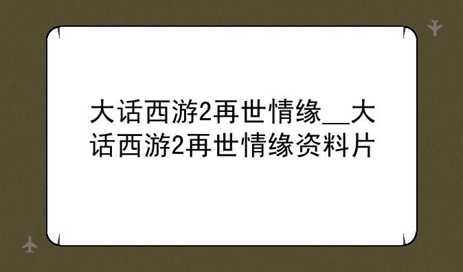 大话西游2再世情缘__大话西游2再世情缘资料片