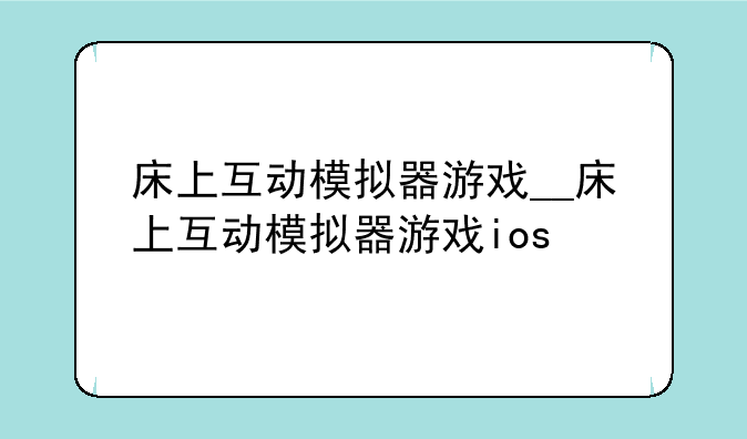 床上互动模拟器游戏__床上互动模拟器游戏ios