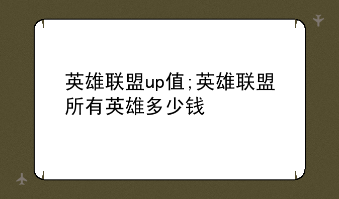 英雄联盟up值;英雄联盟所有英雄多少钱