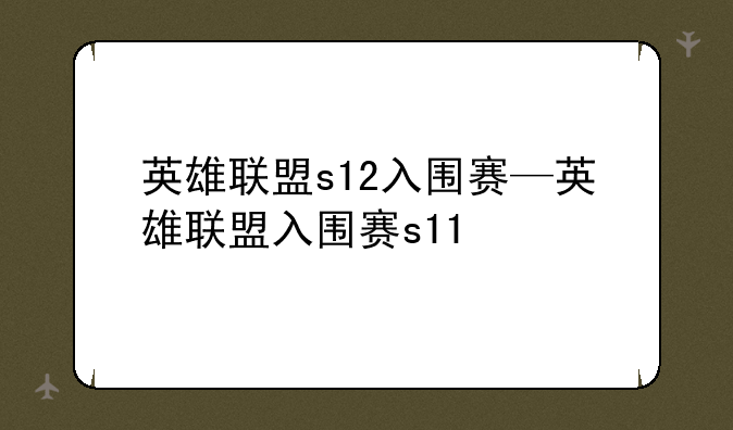 英雄联盟s12入围赛—英雄联盟入围赛s11