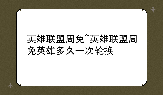 英雄联盟周免~英雄联盟周免英雄多久一次轮换
