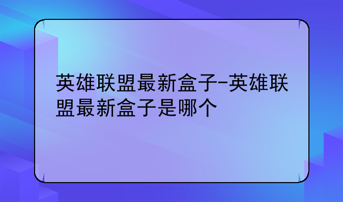英雄联盟最新盒子-英雄联盟最新盒子是哪个